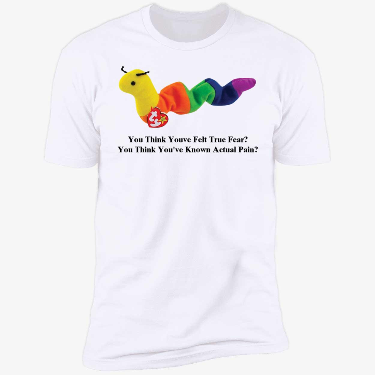 You Think Youve Felt True Fear You Think You've Known Actual Pain Premium SS T-Shirt