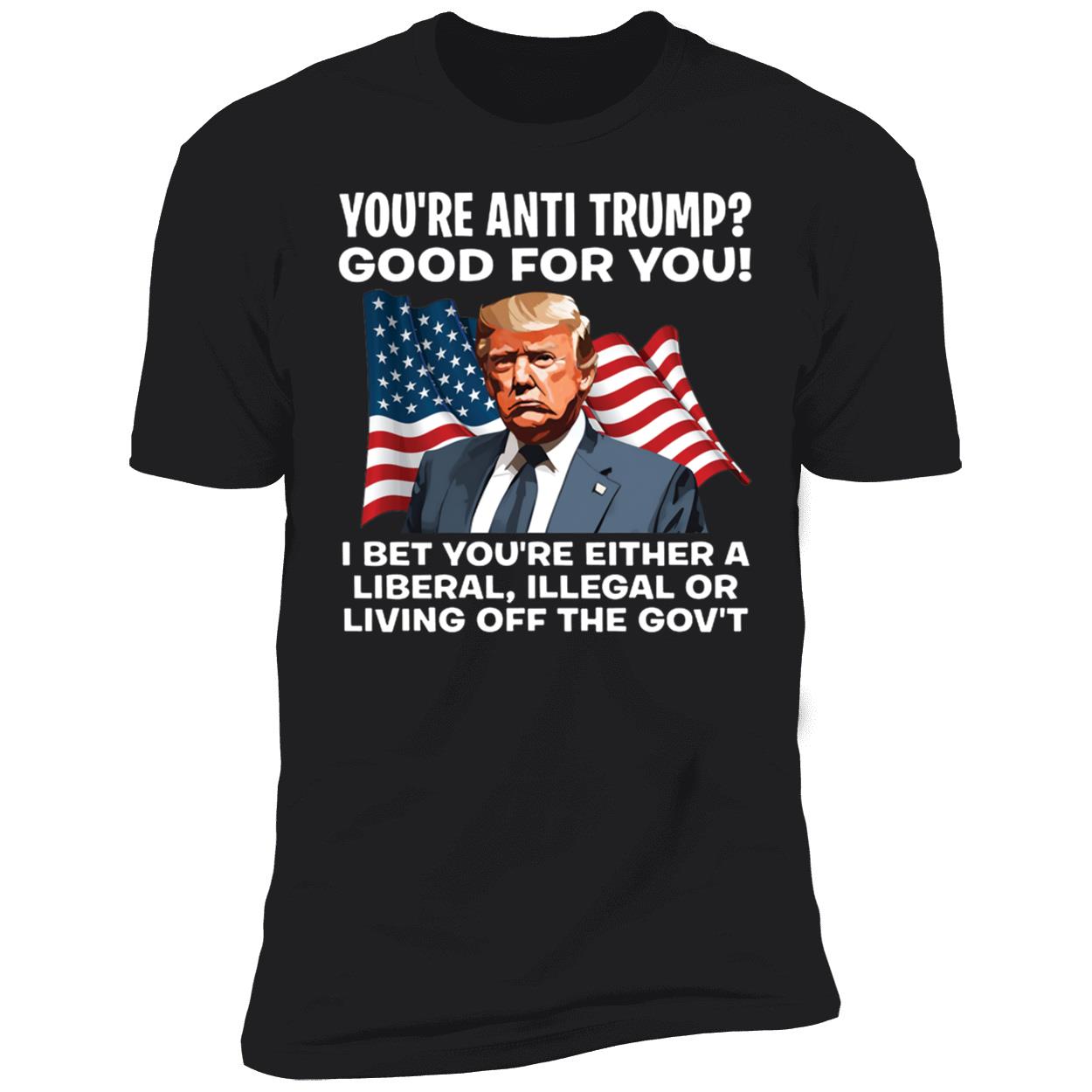 Youre Anti Trump Good For You I Bet Youre Either A Liberal Illegal Shirt 5 1.jpg