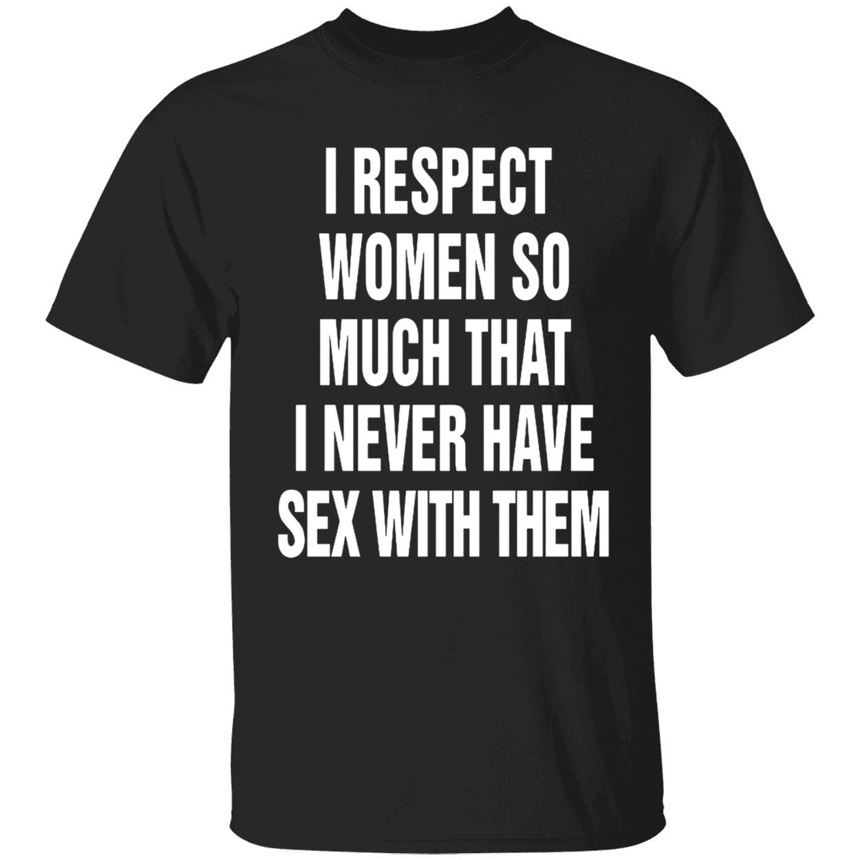 I Respect Women So Much That I Never Have Sex With Them Shirt