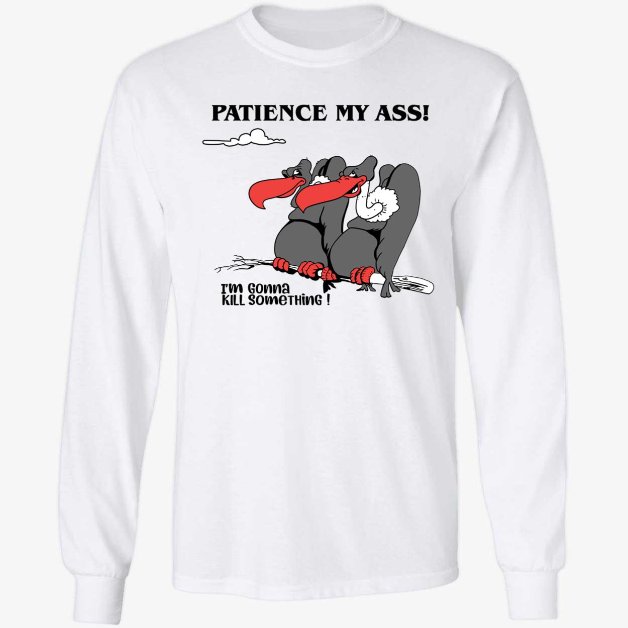 Patience My Ass I'm Gonna Kill Something Long Sleeve Shirt