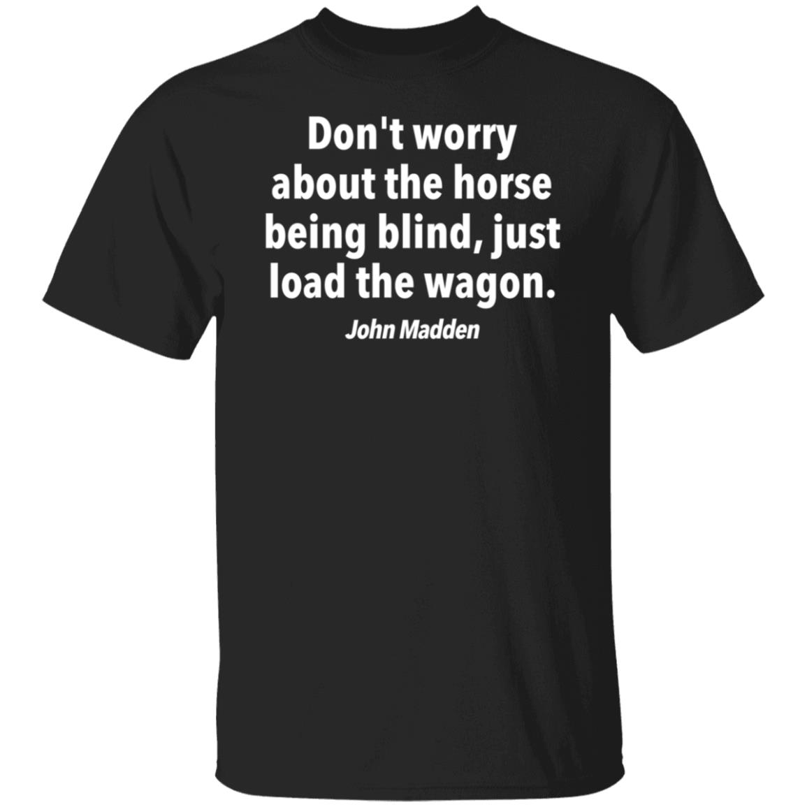 John Madden Don't Worry About The Horse Being Blind Just Load The Wagon Shirt