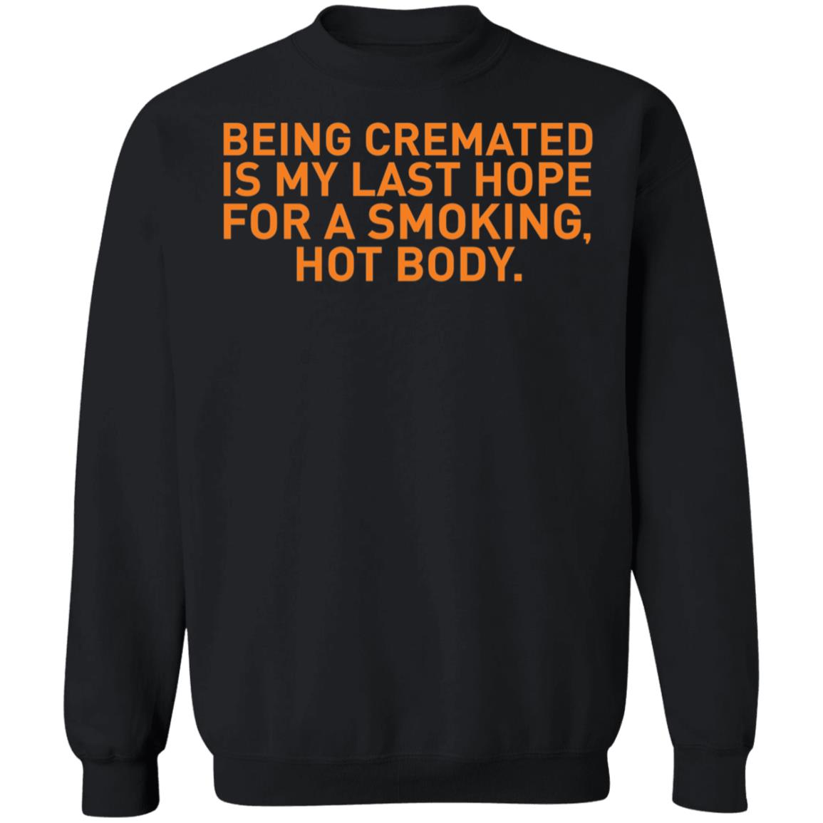 Being Cremated Is My Last Hope For A Smoking Hot Body Sweatshirt