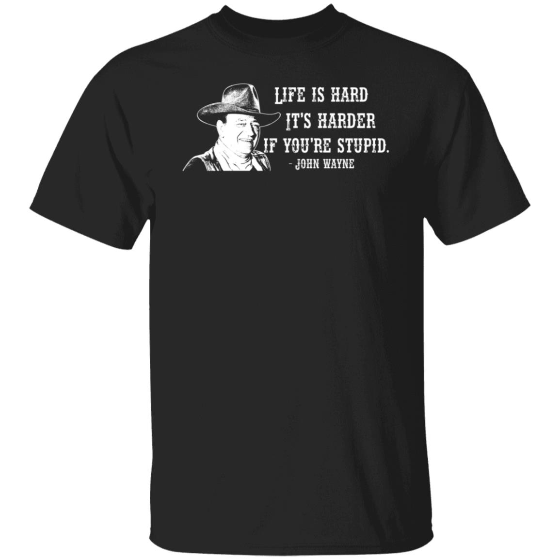 Life Is Hard It's Even Harder If You're Stupid John Wayne Shirt