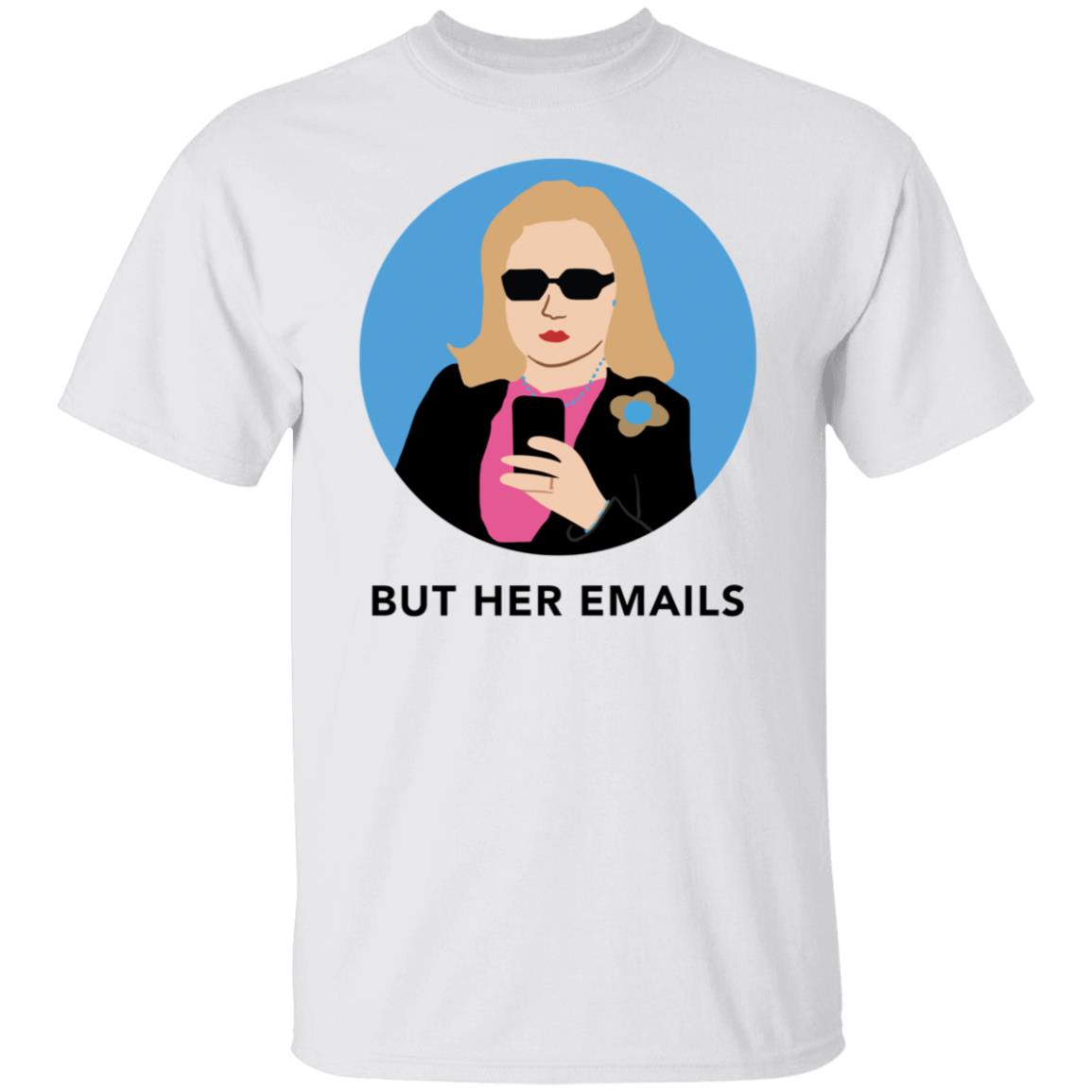 Hillary Clinton But Her Emails Shirt