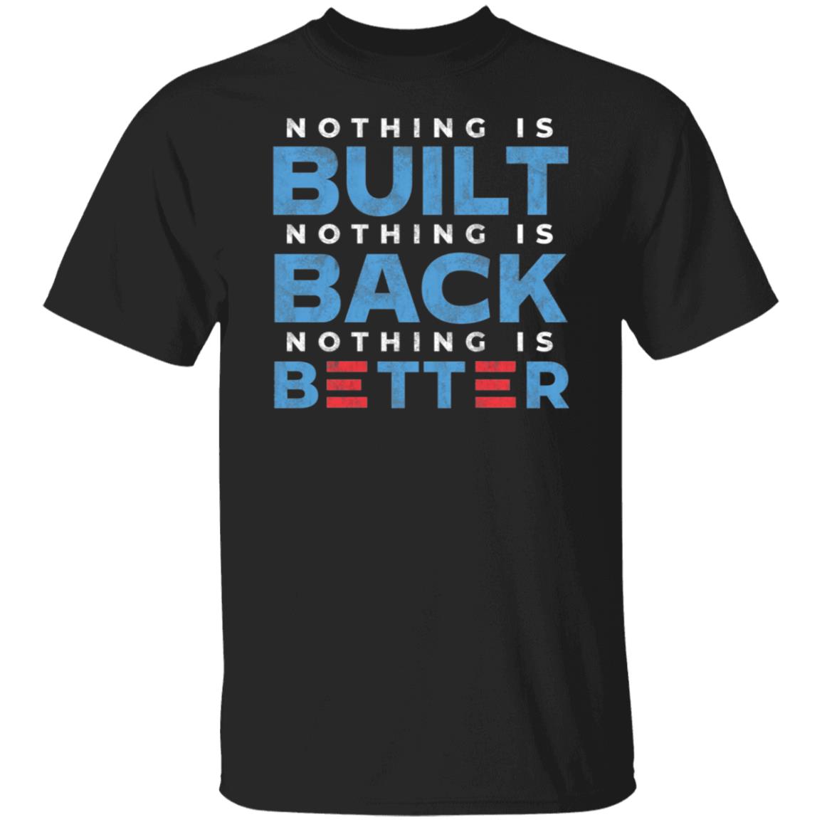 Nothing Is Built Nothing Is Back Nothing Is Better Shirt