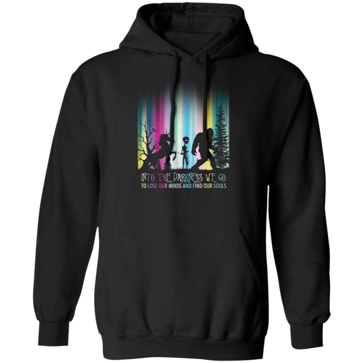 Bigfoot Into The Darkness We Go To Lose Our Minds And Find Our Souls Hoodie