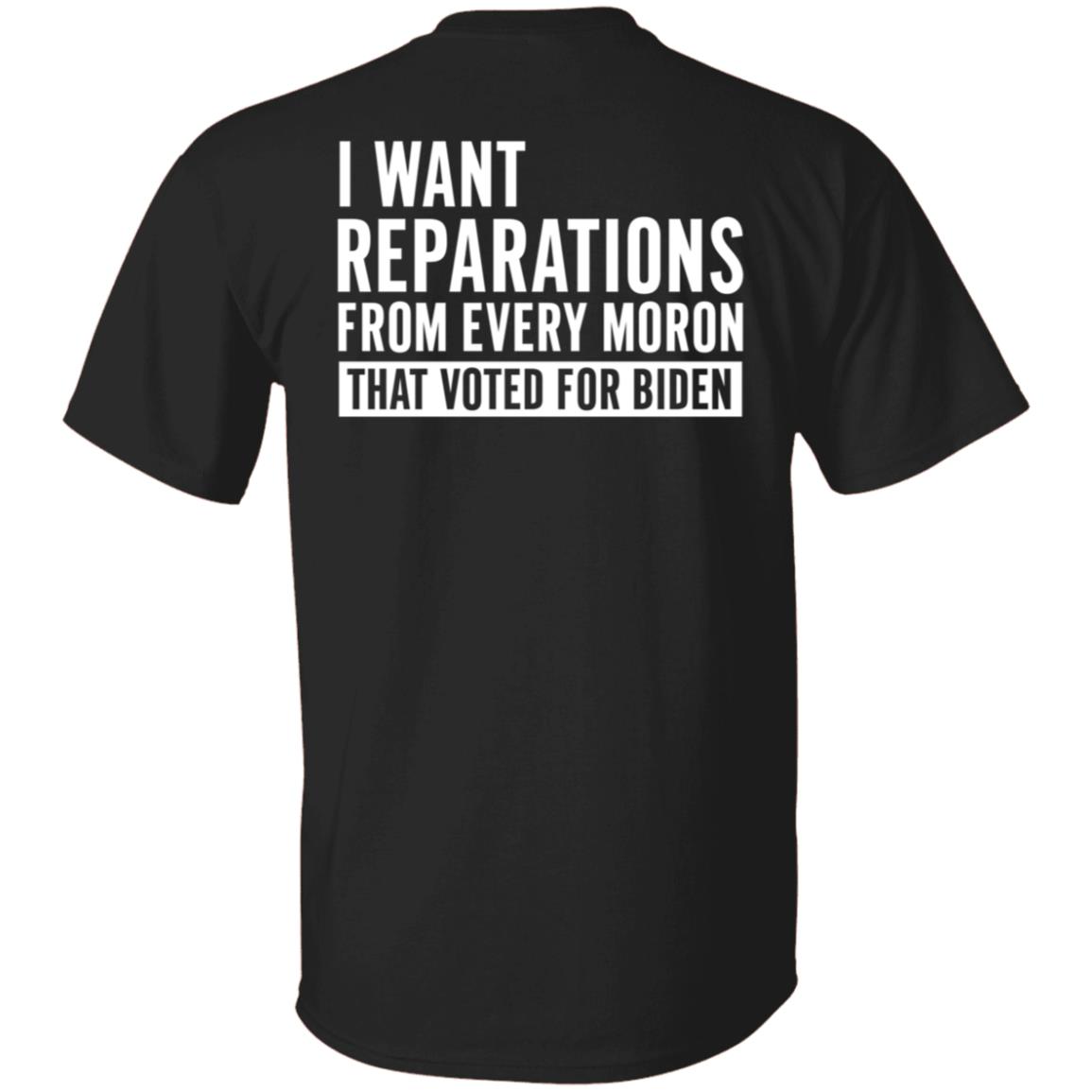 I Want Reparations From Every Moron That Voted For Biden Shirt