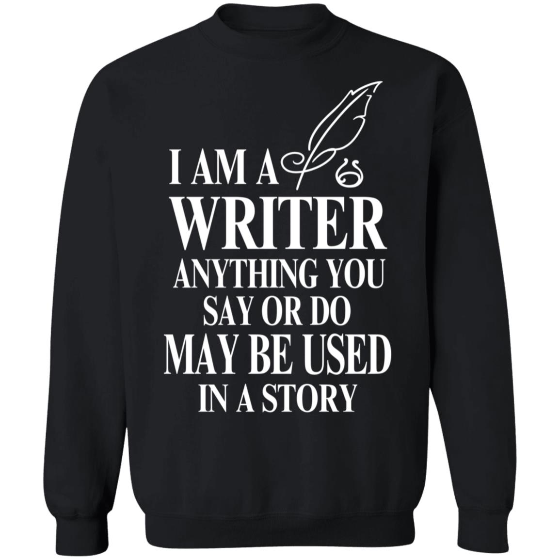 I Am A Writer Anything You Say Or Do May Be Used In A Story Sweatshirt