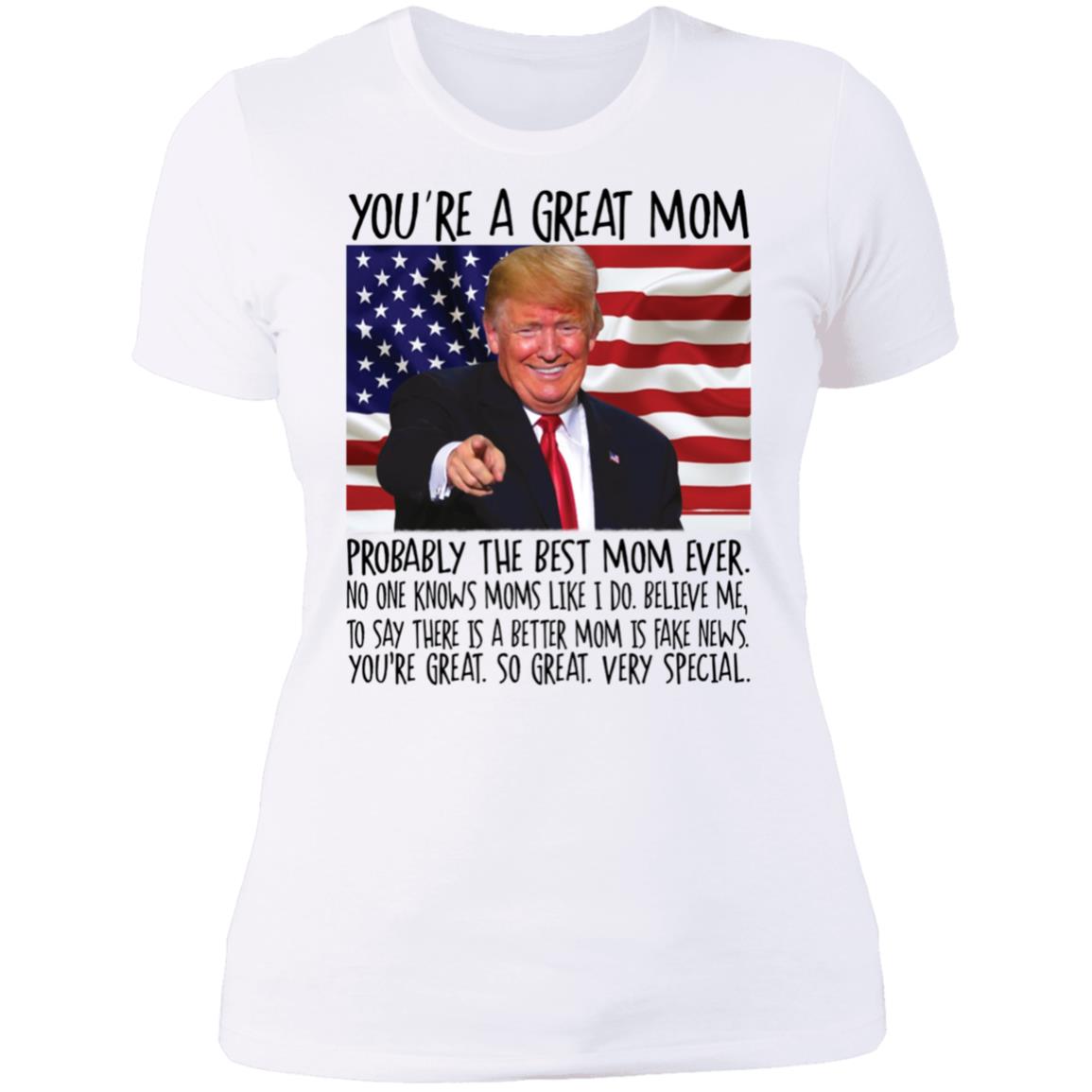 Trump You're A Great Mom Probably The Best Mom Ever Ladies Boyfriend Shirt