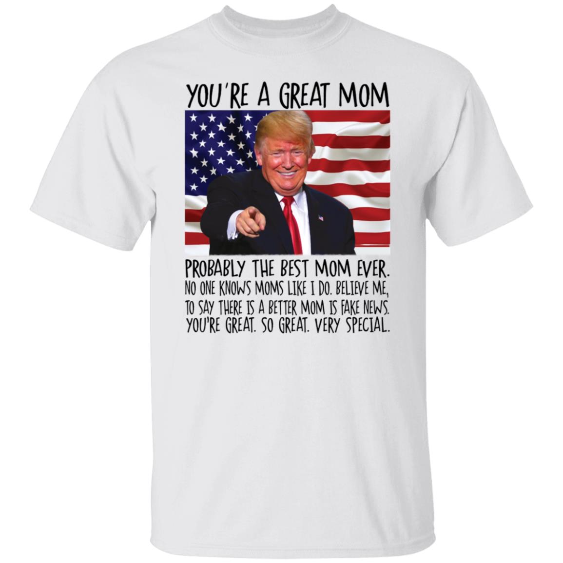 Trump You're A Great Mom Probably The Best Mom Ever Shirt
