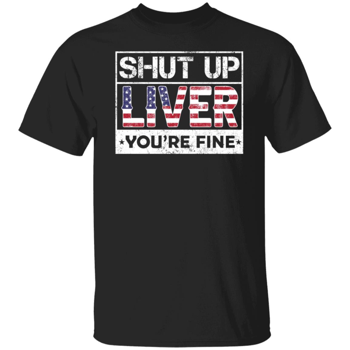 Shut Up Liver You're Fine Shirt