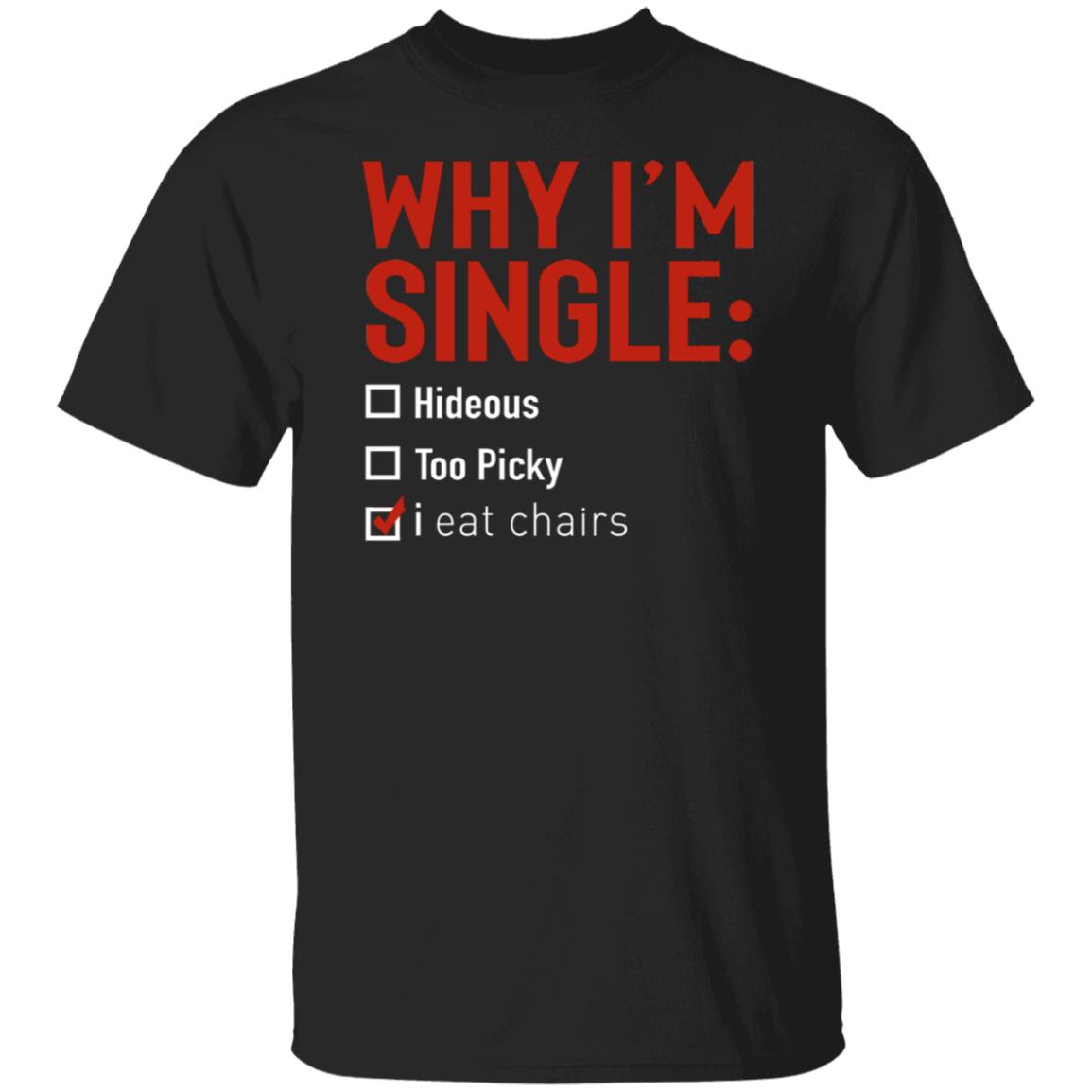 Why I'm Single Hideous Too Picky I Eat Chairs Shirt
