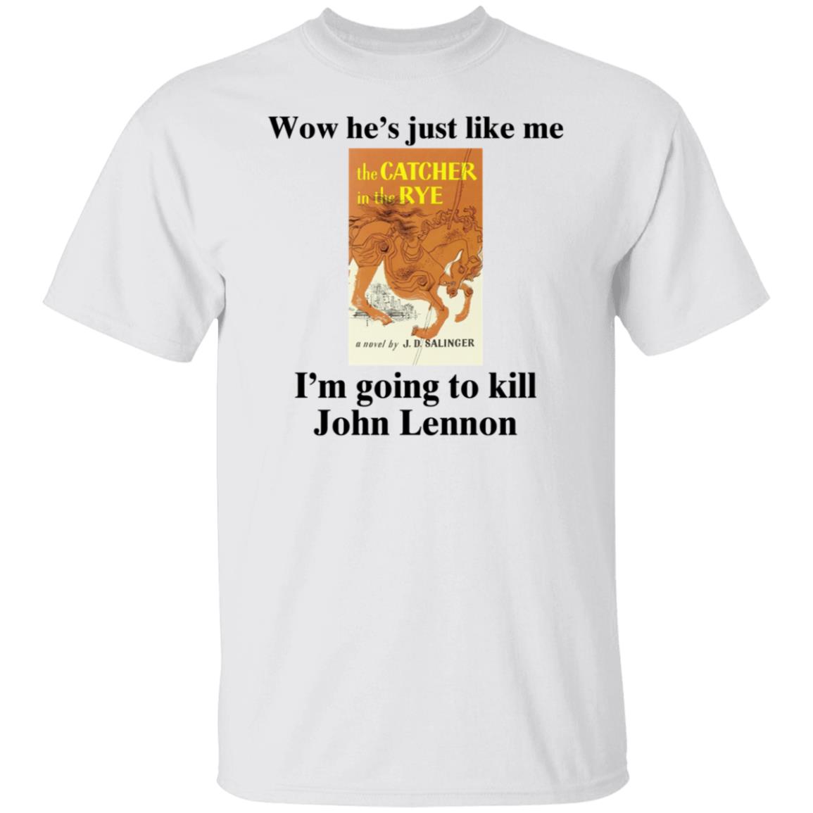 Wow He's Just Like Me I'm Going To Kill John Lennon Shirt