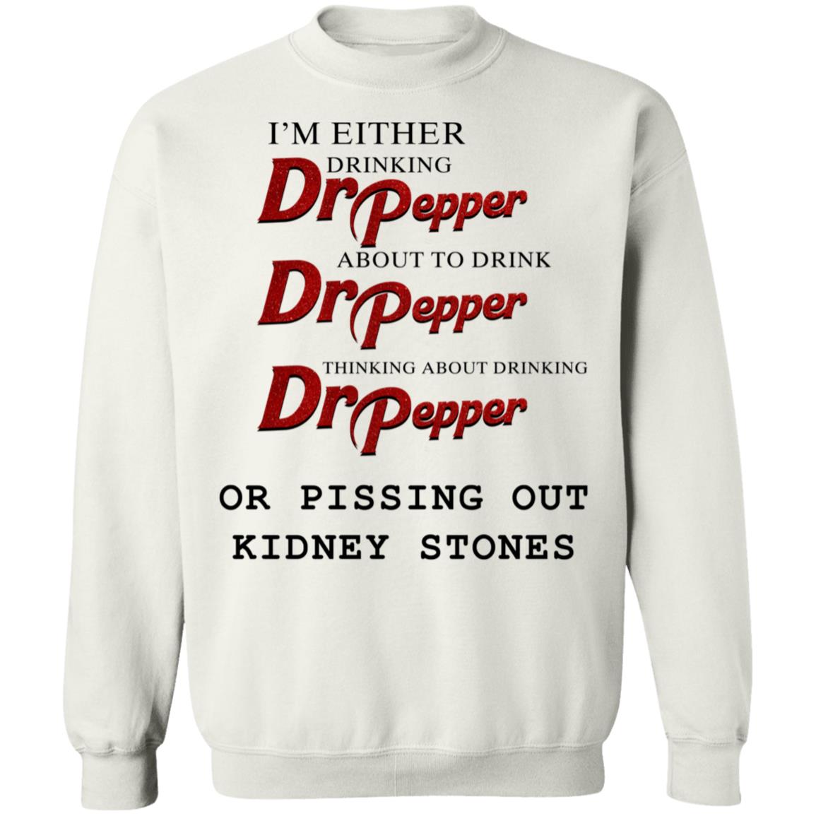 I'm Either Drinking Dr Pepper Or Pissing Out Kidney Stones Sweatshirt