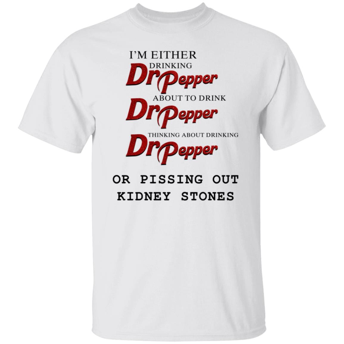 I'm Either Drinking Dr Pepper Or Pissing Out Kidney Stones Shirt