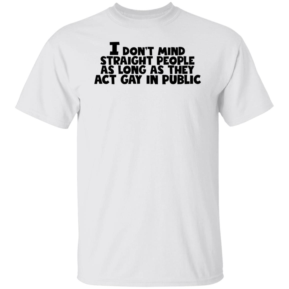 I Don't Mind Straight People As Long As They Act Gay In Public Shirt