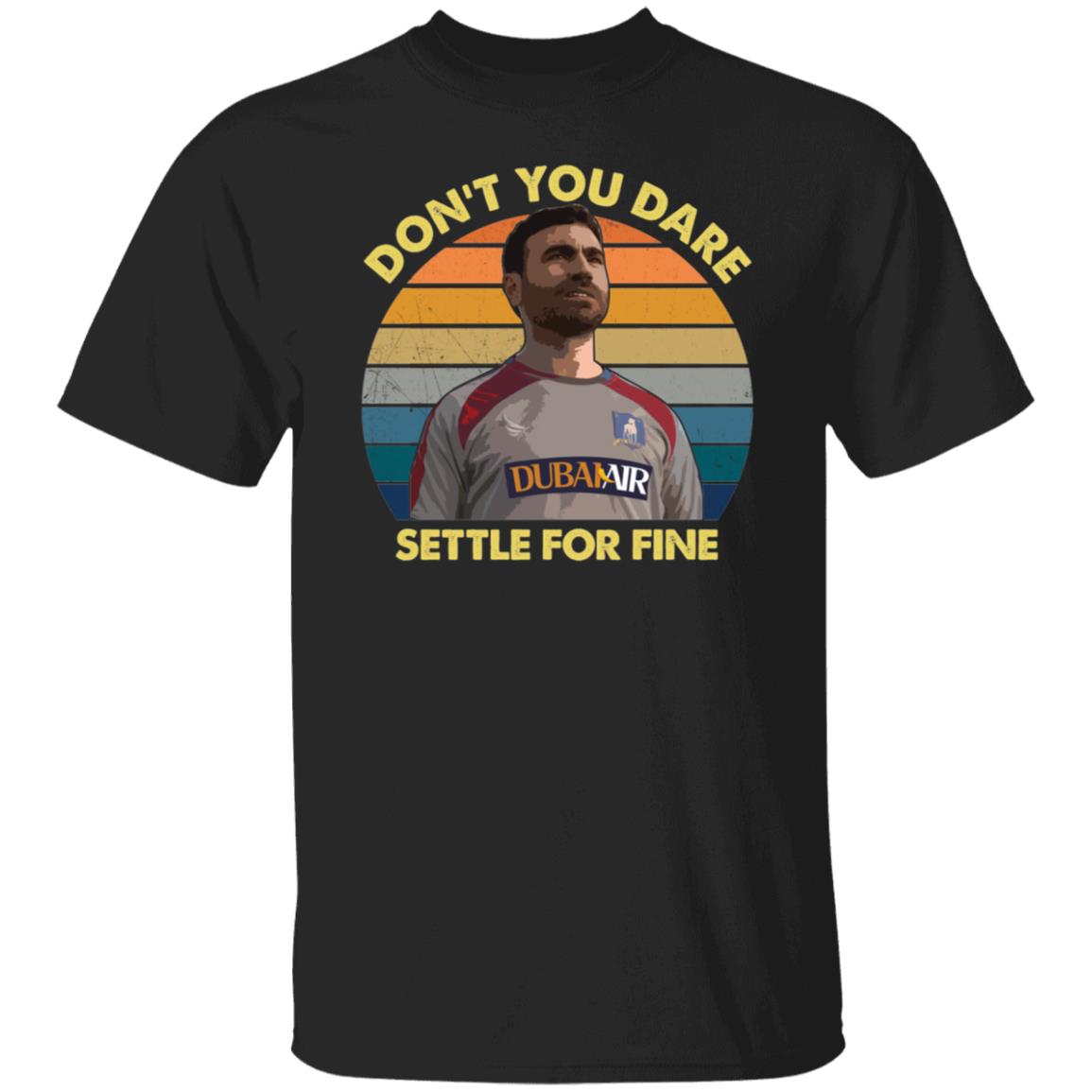 Ted Lasso Don't You Dare Settle For Fine Shirt
