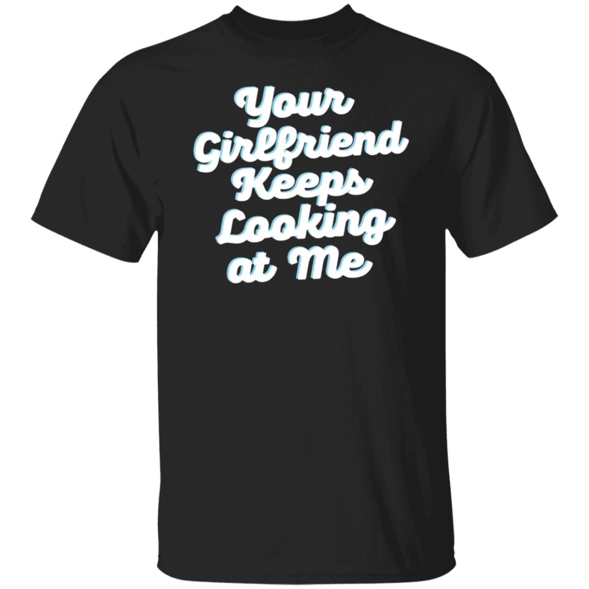 Your Girlfriend Keeps Looking At Me Shirt