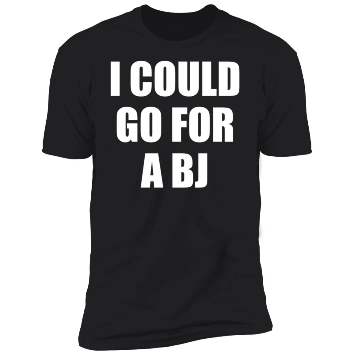 I Could Go For A Bj Premium SS T-Shirt