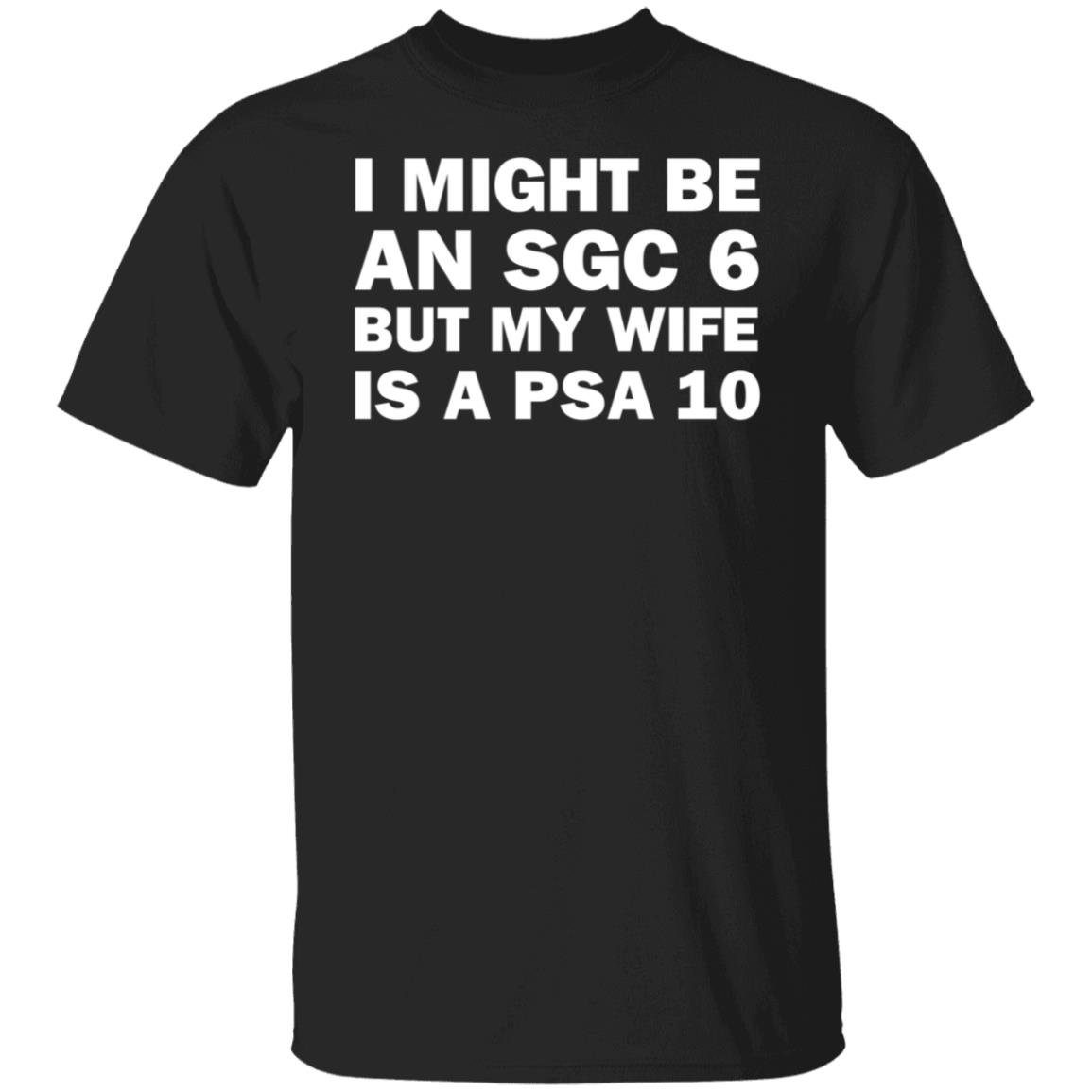 I Might Be An Sgc 6 But My Wife Is A Psa 10 Shirt