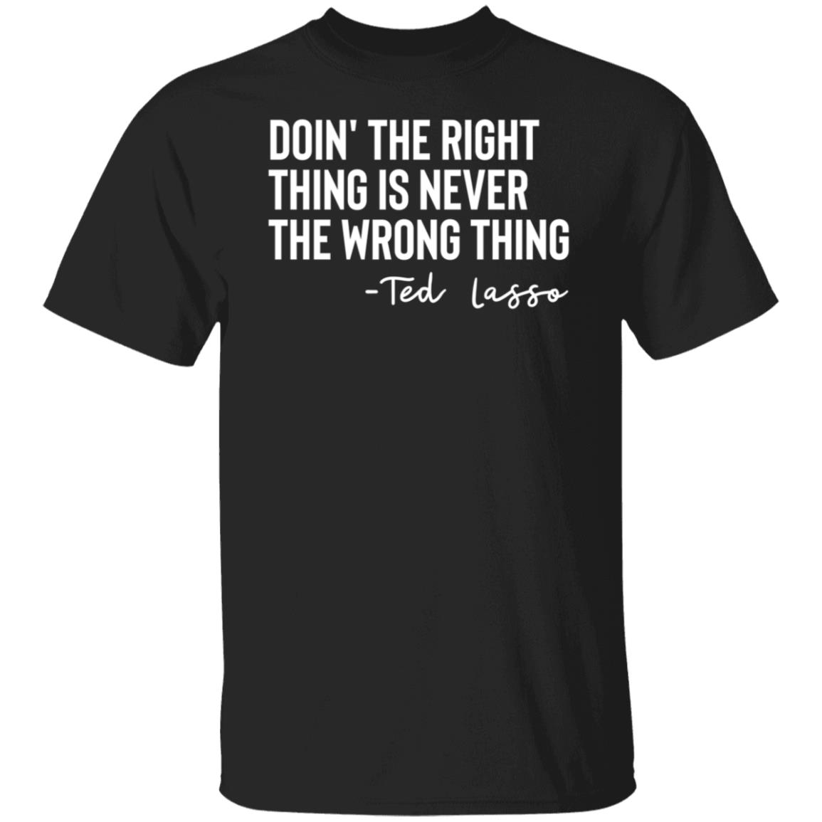 Ted Lasso Doin' The Right Thing Is Never The Wrong Thing Shirt